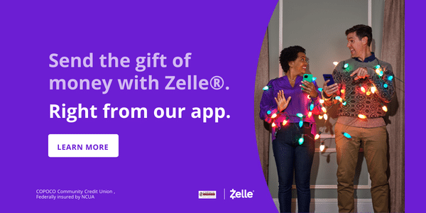 Send Money from your account to theirs with ZelleÂ®. Right from the COPOCO Community Credit Union App. 