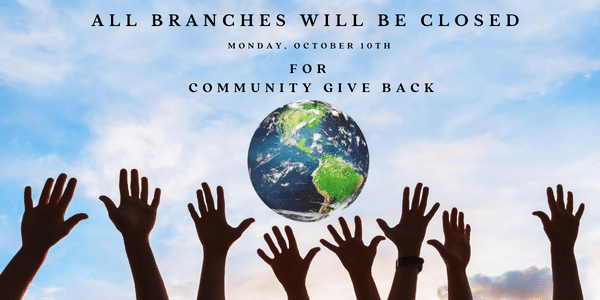 All branches will be closed Monday, October 10th for our Community Giveback Day. 